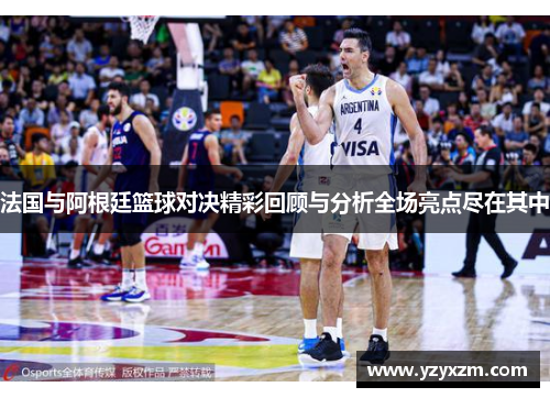 法国与阿根廷篮球对决精彩回顾与分析全场亮点尽在其中