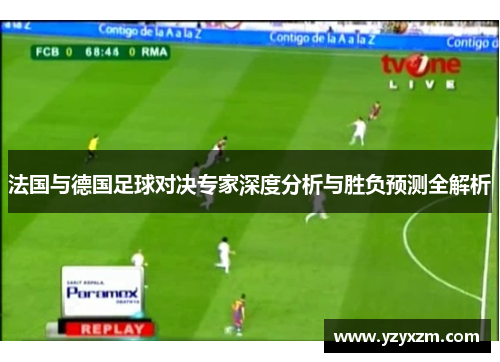 法国与德国足球对决专家深度分析与胜负预测全解析