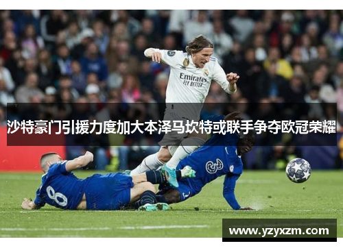 沙特豪门引援力度加大本泽马坎特或联手争夺欧冠荣耀