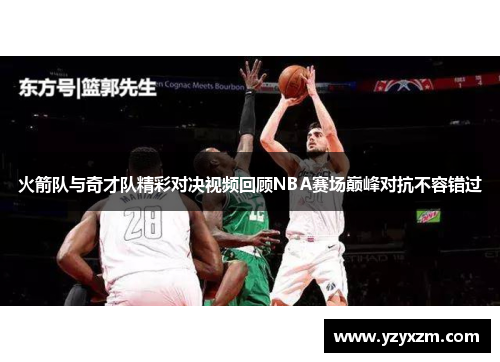 火箭队与奇才队精彩对决视频回顾NBA赛场巅峰对抗不容错过