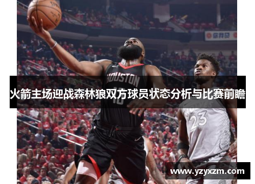 火箭主场迎战森林狼双方球员状态分析与比赛前瞻