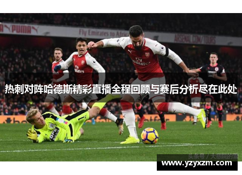 热刺对阵哈德斯精彩直播全程回顾与赛后分析尽在此处