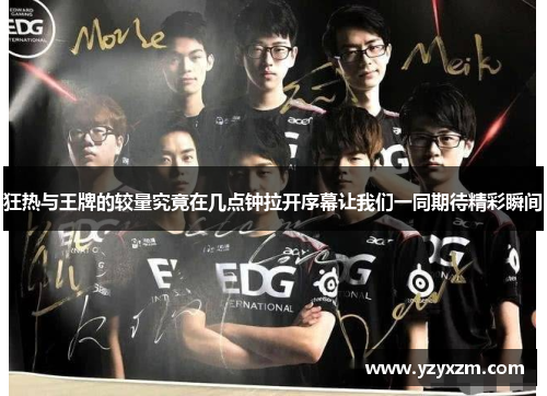 狂热与王牌的较量究竟在几点钟拉开序幕让我们一同期待精彩瞬间
